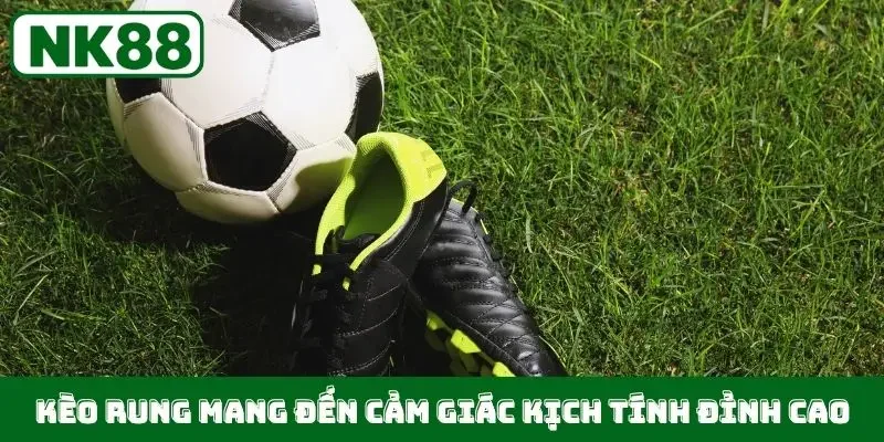 Kèo rung mang đến cảm giác kịch tính đỉnh cao
