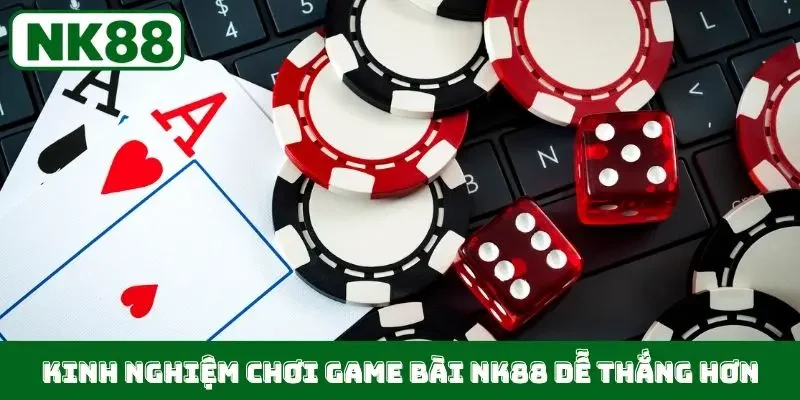 Kinh nghiệm chơi game bài NK88 dễ thắng hơn