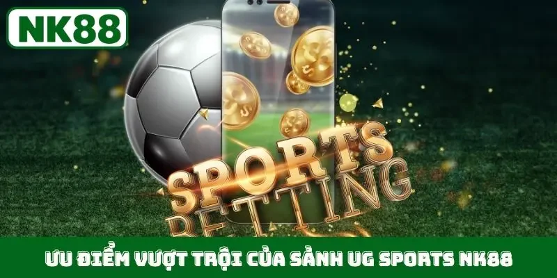 Ưu điểm vượt trội của sảnh UG Sports NK88