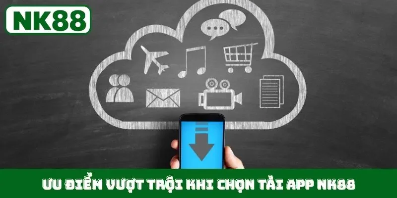 Ưu điểm vượt trội khi chọn tải app NK88