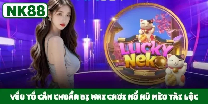 Yếu tố cần chuẩn bị khi chơi nổ hũ Mèo Tài Lộc
